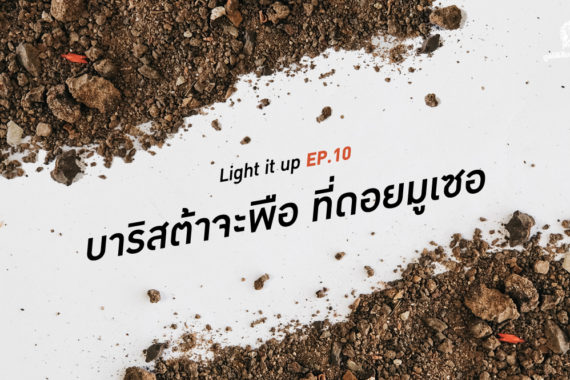 LIGHT IT UP EP 10 : บาริสต้าจะพือ ที่ดอยมูเซอ