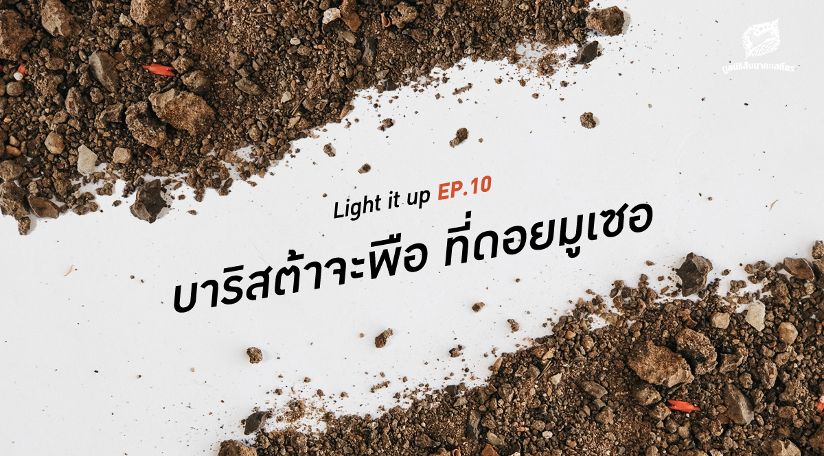 LIGHT IT UP EP 10 : บาริสต้าจะพือ ที่ดอยมูเซอ