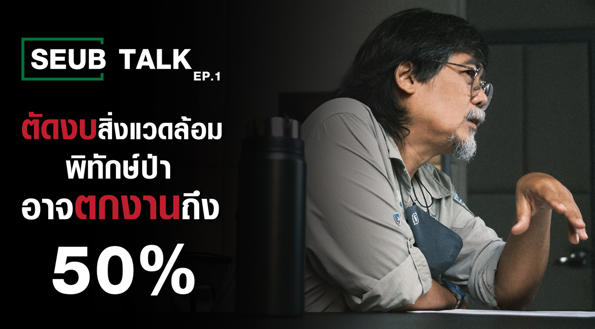 การตัดงบสิ่งแวดล้อม อาจทำผู้พิทักษ์ป่าตกงานมากถึง 50% l SEUB TALK EP.1