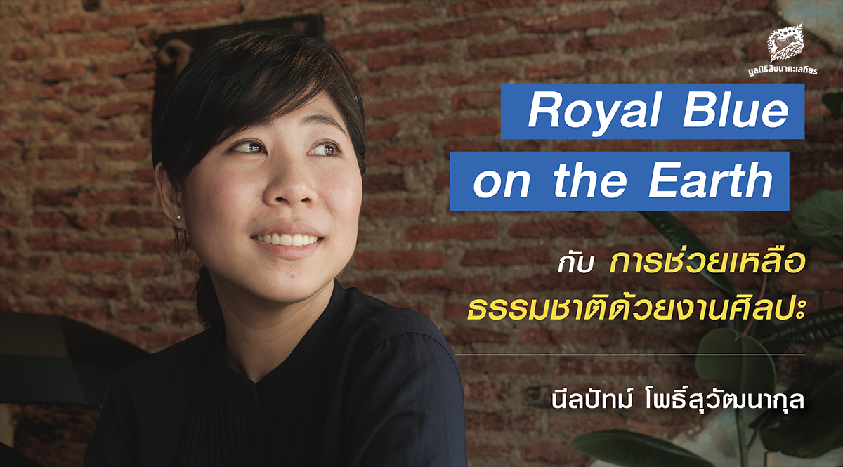 การช่วยเหลือธรรมชาติด้วยงานศิลปะ ผ่าน Royal Blue on the Earth  ของ นีลปัทม์ โพธิ์สุวัฒนากุล 