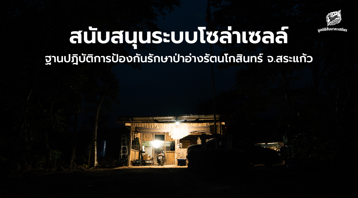 สนับสนุนระบบโซล่าเซลล์ ฐานปฎิบัติการป้องกันรักษาป่าอ่างรัตนโกสินทร์ จ.สระแก้ว